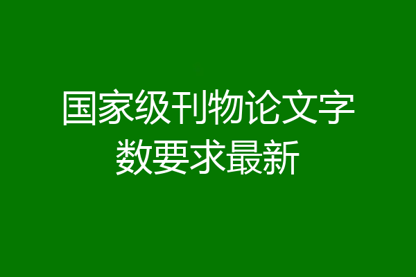 国家级刊物论文字数要求最新