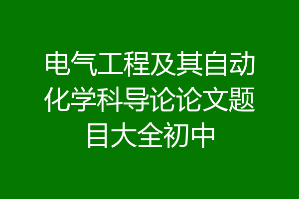 电气工程及其自动化学科导论论文题目大全初中