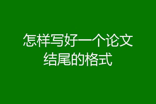 怎样写好一个论文结尾的格式