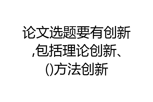 论文选题要有创新,包括理论创新、()方法创新