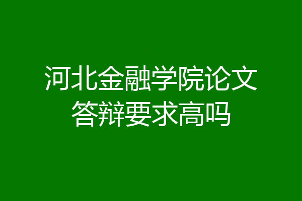 河北金融学院论文答辩要求高吗
