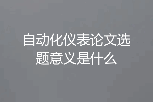 自动化仪表论文选题意义是什么