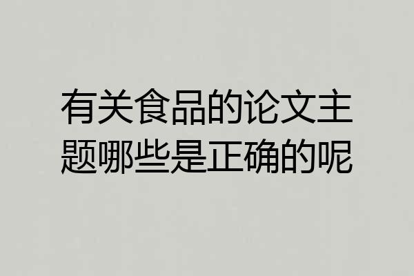 有关食品的论文主题哪些是正确的呢