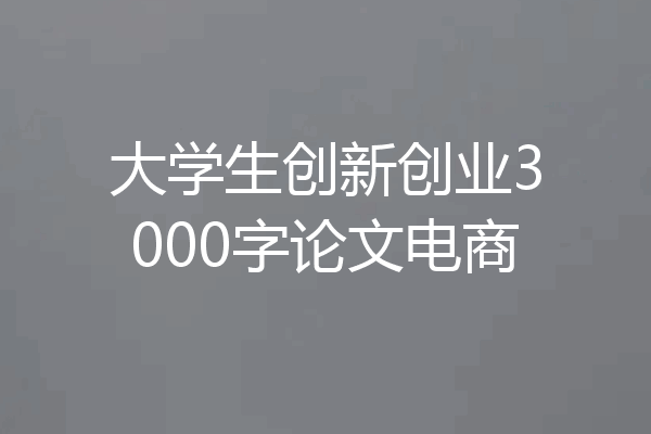 大学生创新创业3000字论文电商