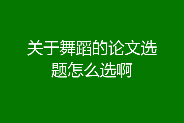 关于舞蹈的论文选题怎么选啊