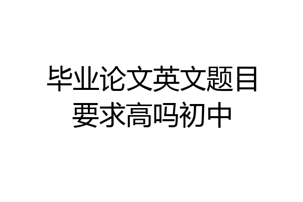 毕业论文英文题目要求高吗初中