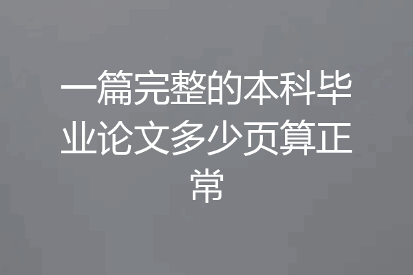 一篇完整的本科毕业论文多少页算正常