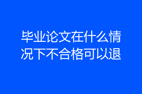 毕业论文在什么情况下不合格可以退