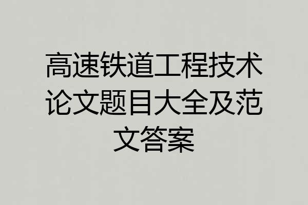 高速铁道工程技术论文题目大全及范文答案
