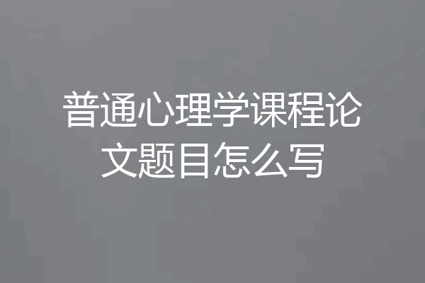普通心理学课程论文题目怎么写