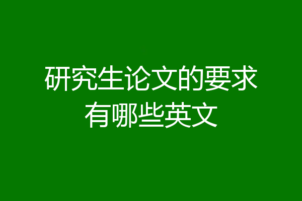 研究生论文的要求有哪些英文