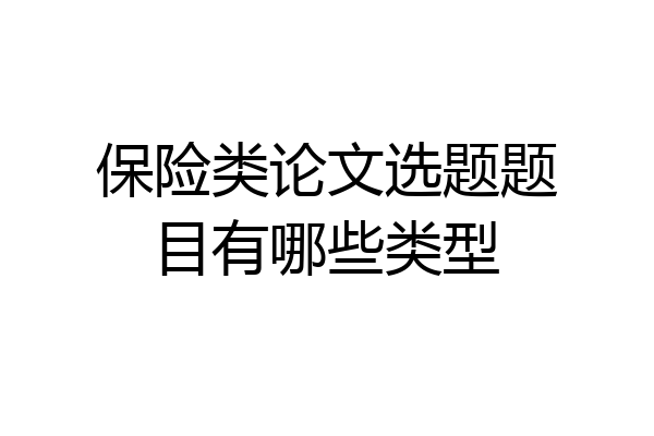 保险类论文选题题目有哪些类型
