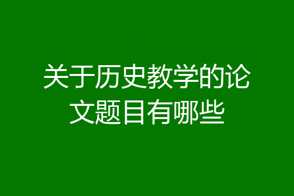 关于历史教学的论文题目有哪些