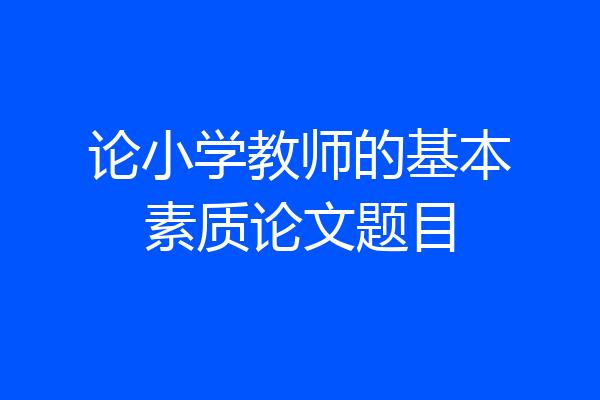 论小学教师的基本素质论文题目
