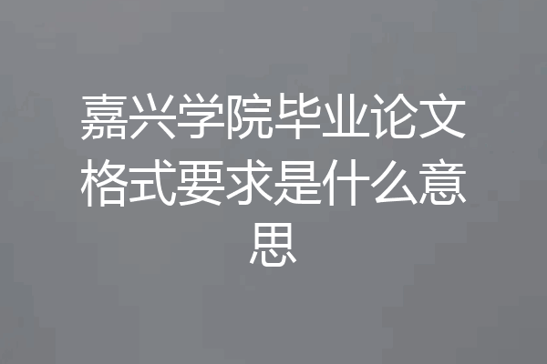 嘉兴学院毕业论文格式要求是什么意思