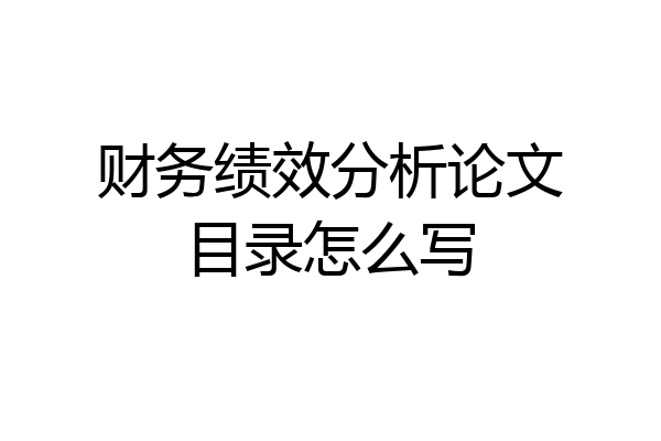 财务绩效分析论文目录怎么写