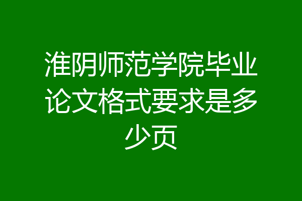 淮阴师范学院毕业论文格式要求是多少页
