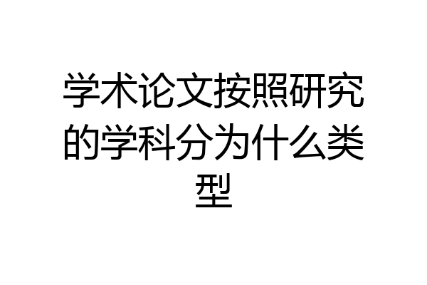 学术论文按照研究的学科分为什么类型