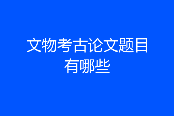 文物考古论文题目有哪些