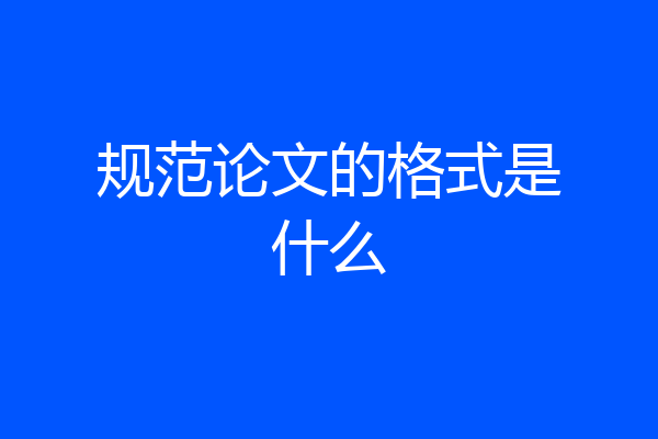 规范论文的格式是什么