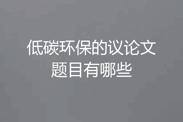 低碳环保的议论文题目有哪些