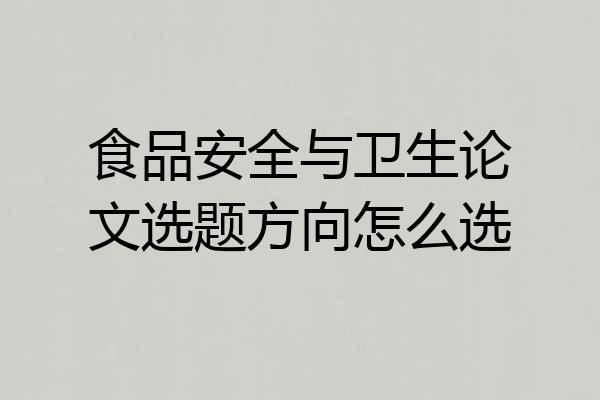 食品安全与卫生论文选题方向怎么选