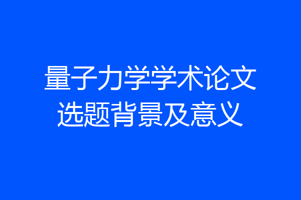 量子力学学术论文选题背景及意义