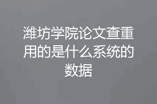 潍坊学院论文查重用的是什么系统的数据
