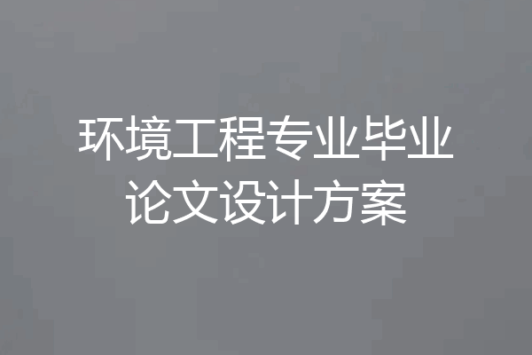 环境工程专业毕业论文设计方案