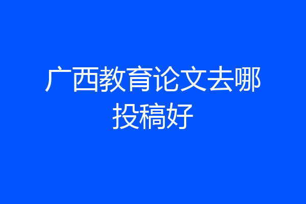 广西教育论文去哪投稿好