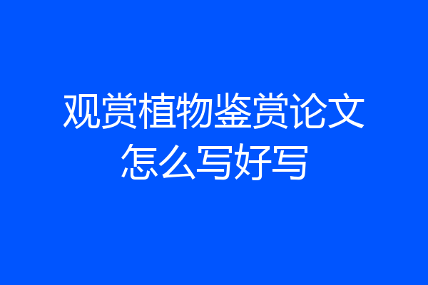 观赏植物鉴赏论文怎么写好写