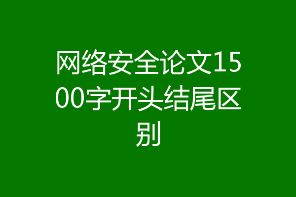 网络安全论文1500字开头结尾区别