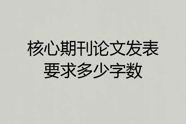 核心期刊论文发表要求多少字数