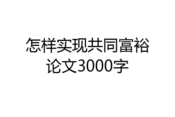 怎样实现共同富裕论文3000字