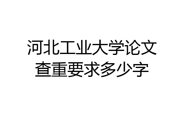 河北工业大学论文查重要求多少字