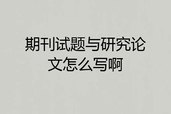 期刊试题与研究论文怎么写啊