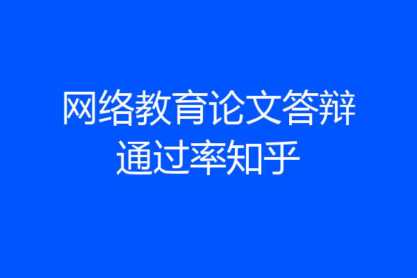 网络教育论文答辩通过率知乎