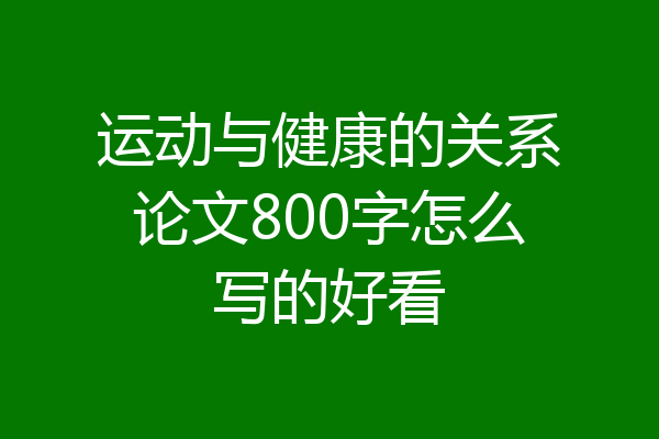 运动与健康的关系论文800字怎么写的好看