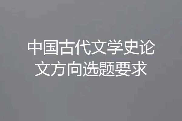 中国古代文学史论文方向选题要求