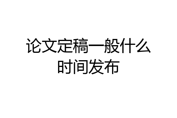 论文定稿一般什么时间发布