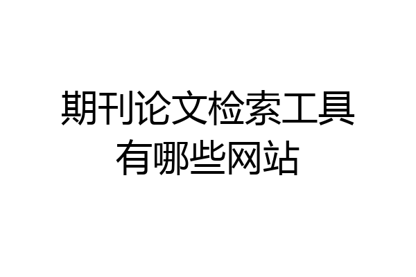 期刊论文检索工具有哪些网站