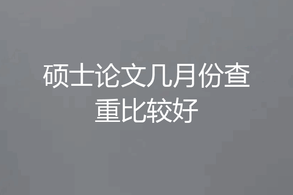 硕士论文几月份查重比较好