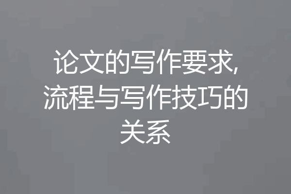 论文的写作要求,流程与写作技巧的关系
