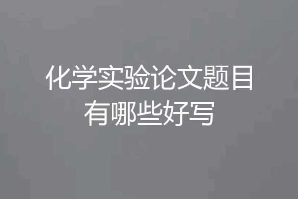 化学实验论文题目有哪些好写
