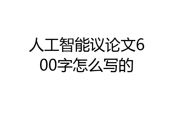 人工智能议论文600字怎么写的