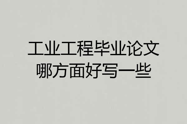 工业工程毕业论文哪方面好写一些