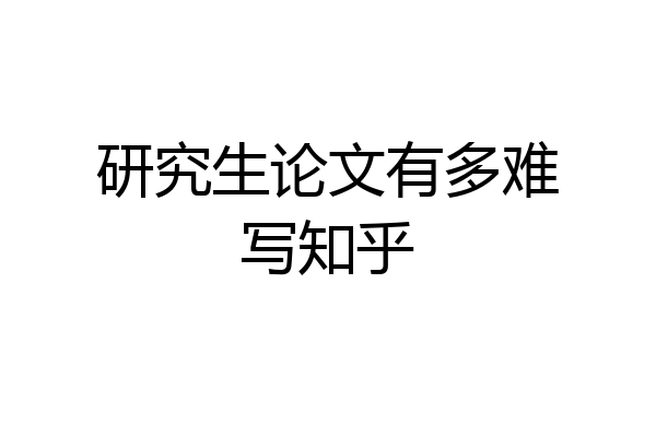 研究生论文有多难写知乎