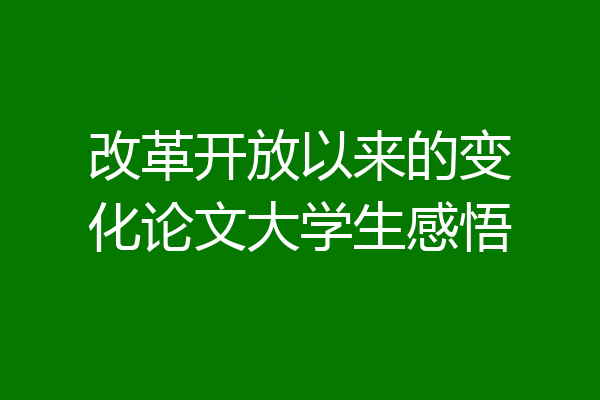 改革开放以来的变化论文大学生感悟