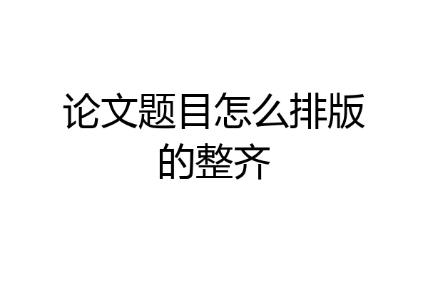 论文题目怎么排版的整齐