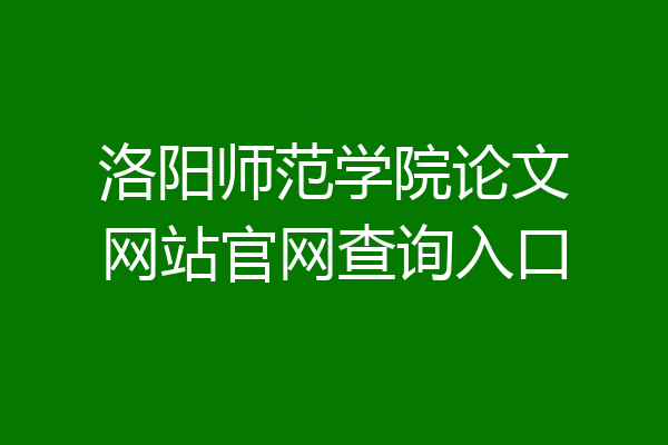 洛阳师范学院论文网站官网查询入口